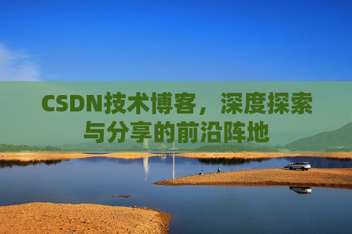 CSDN技术博客，深度探索与分享的前沿阵地